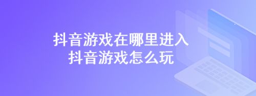 抖音的游戏怎么在手机上玩_抖音里面的玩游戏_为什么玩抖音小游戏手机会发烫