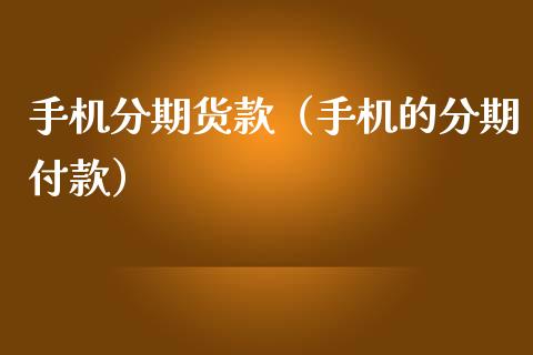 手机分期付款是怎么分期的-手机分期付款：轻松拥有新手机，无需